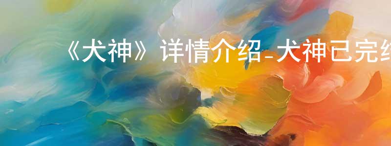 曹秋玲发布《犬神》详情介绍_犬神已完结在线观看_犬神迅雷下载_日漫
